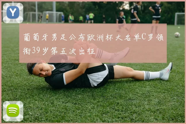 葡萄牙男足公布欧洲杯大名单C罗领衔39岁第五次出征