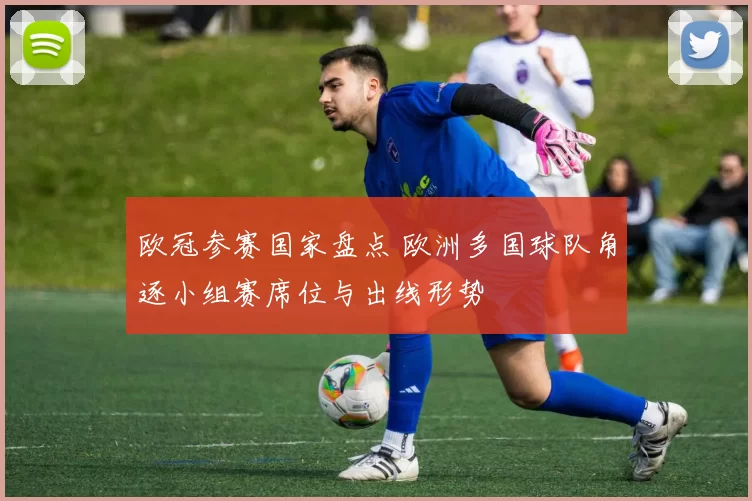 欧冠参赛国家盘点 欧洲多国球队角逐小组赛席位与出线形势