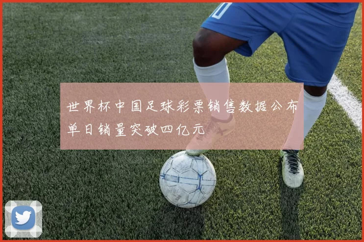 世界杯中国足球彩票销售数据公布单日销量突破四亿元