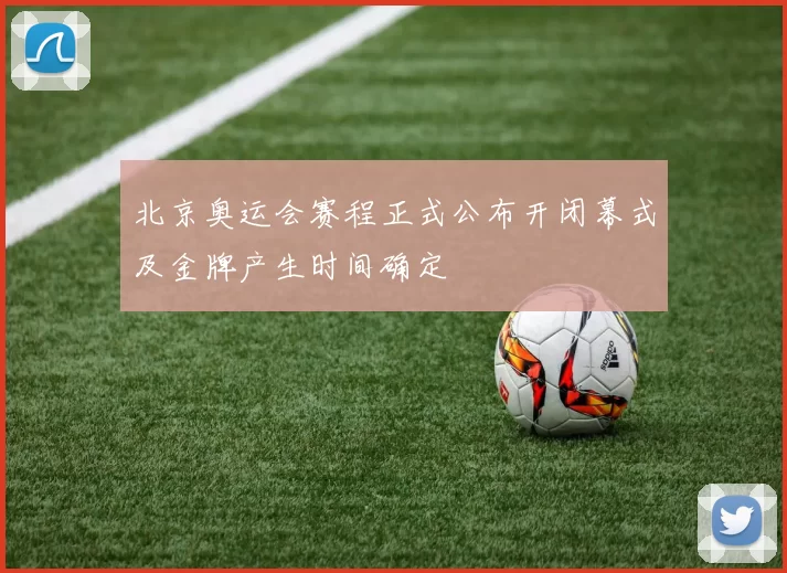 北京奥运会赛程正式公布开闭幕式及金牌产生时间确定