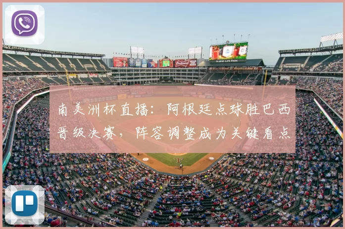 南美洲杯直播:阿根廷点球胜巴西晋级决赛,阵容调整成为关键看点