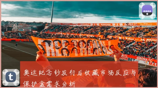 奥运纪念钞发行后收藏市场反应与保护盒需求分析