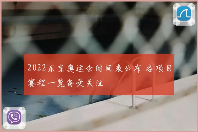 2022东京奥运会时间表公布 各项目赛程一览备受关注