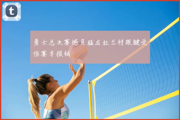 勇士总决赛憾负猛龙杜兰特跟腱受伤赛季报销