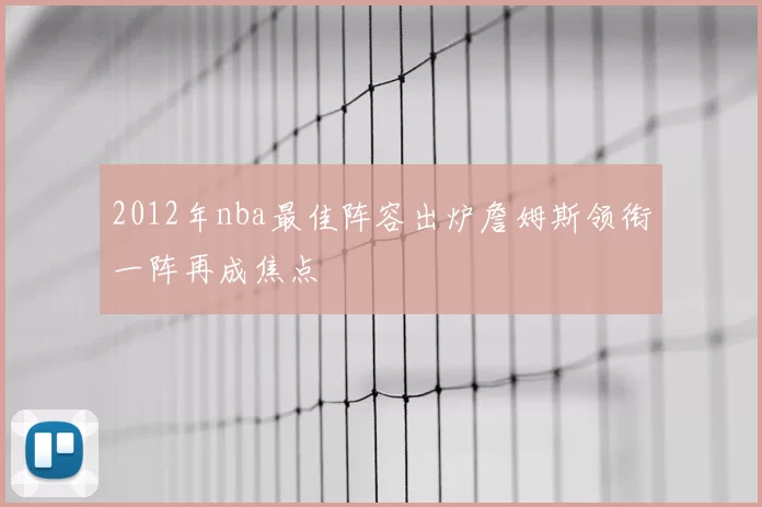 2012年nba最佳阵容出炉詹姆斯领衔一阵再成焦点