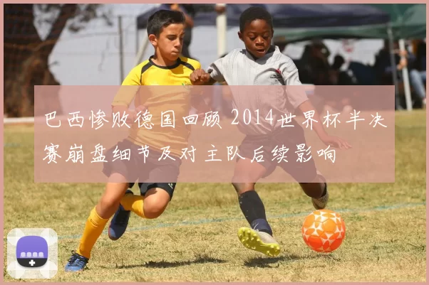 巴西惨败德国回顾 2014世界杯半决赛崩盘细节及对主队后续影响