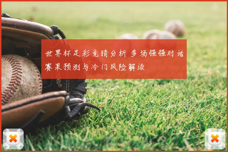 世界杯足彩竞猜分析 多场强强对话赛果预测与冷门风险解读