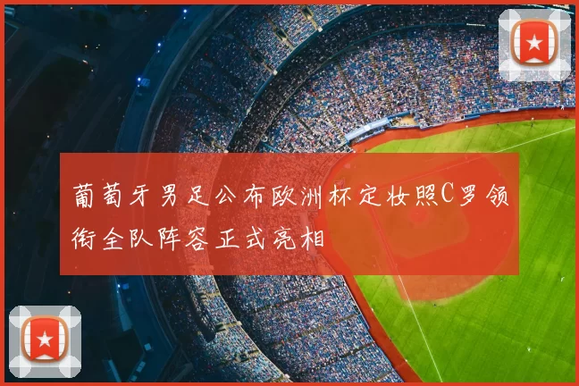 葡萄牙男足公布欧洲杯定妆照C罗领衔全队阵容正式亮相