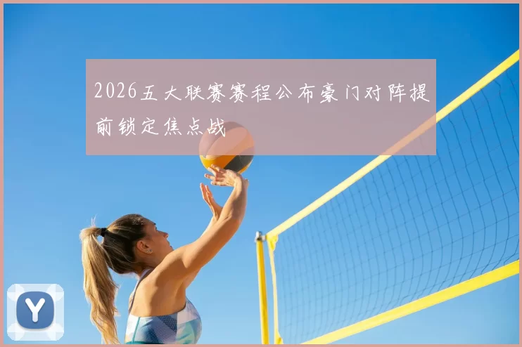 2026五大联赛赛程公布豪门对阵提前锁定焦点战