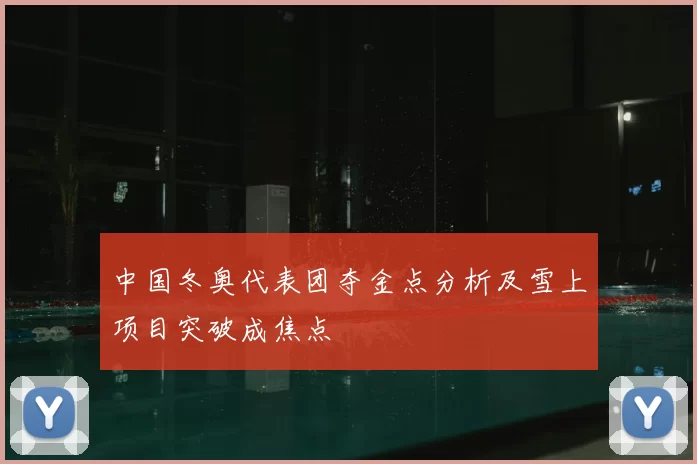 中国冬奥代表团夺金点分析及雪上项目突破成焦点