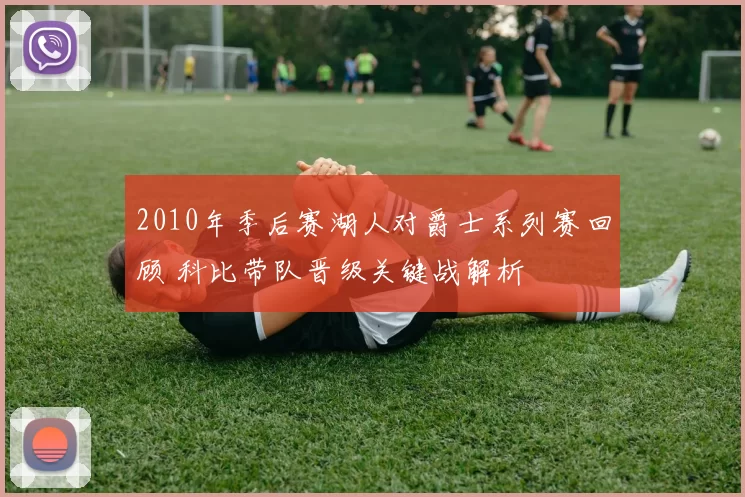 2010年季后赛湖人对爵士系列赛回顾 科比带队晋级关键战解析