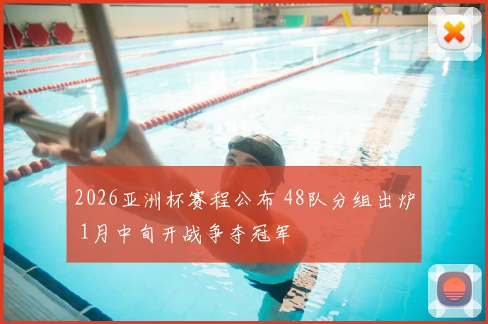 2026亚洲杯赛程公布 48队分组出炉 1月中旬开战争夺冠军