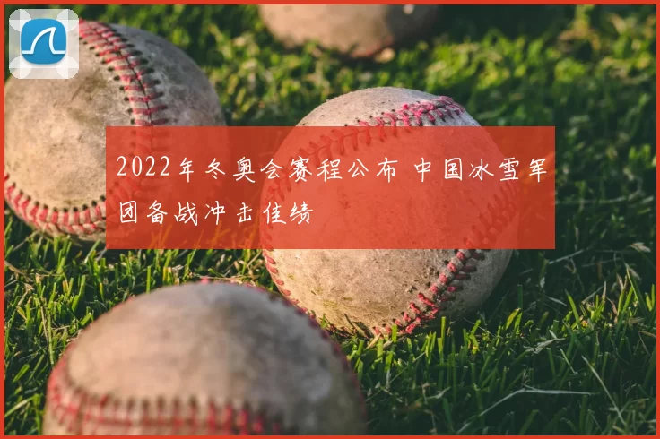 2022年冬奥会赛程公布 中国冰雪军团备战冲击佳绩