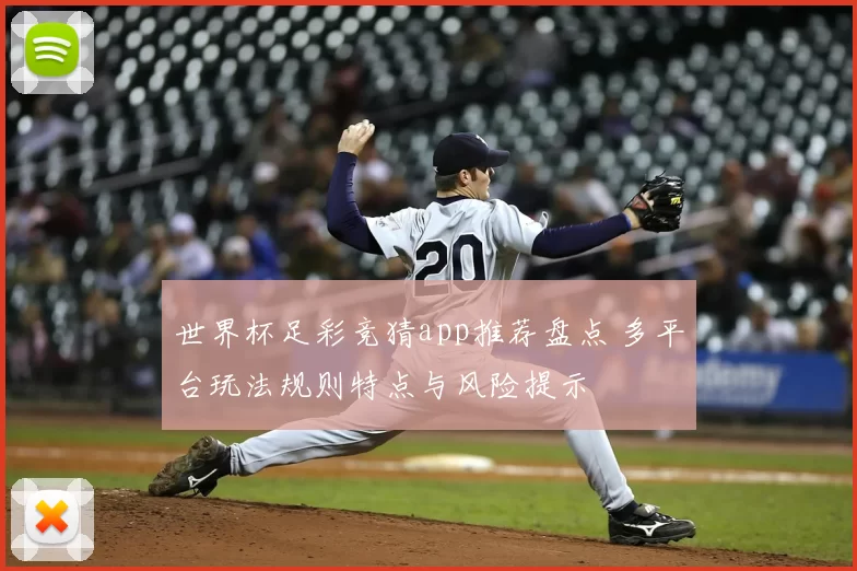 世界杯足彩竞猜app推荐盘点 多平台玩法规则特点与风险提示