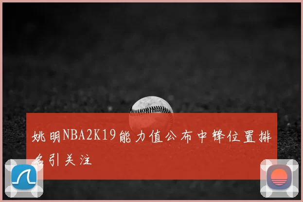 姚明NBA2K19能力值公布中锋位置排名引关注