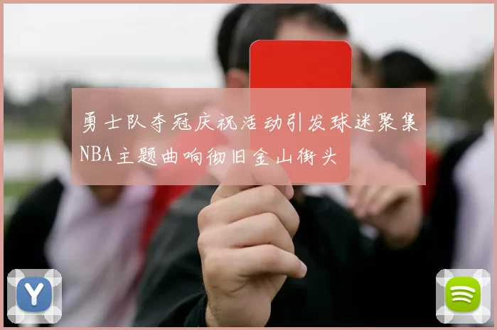 勇士队夺冠庆祝活动引发球迷聚集NBA主题曲响彻旧金山街头