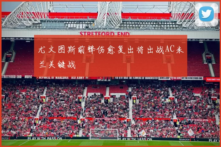 尤文图斯前锋伤愈复出将出战AC米兰关键战