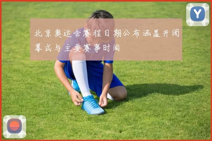 北京奥运会赛程日期公布涵盖开闭幕式与主要赛事时间